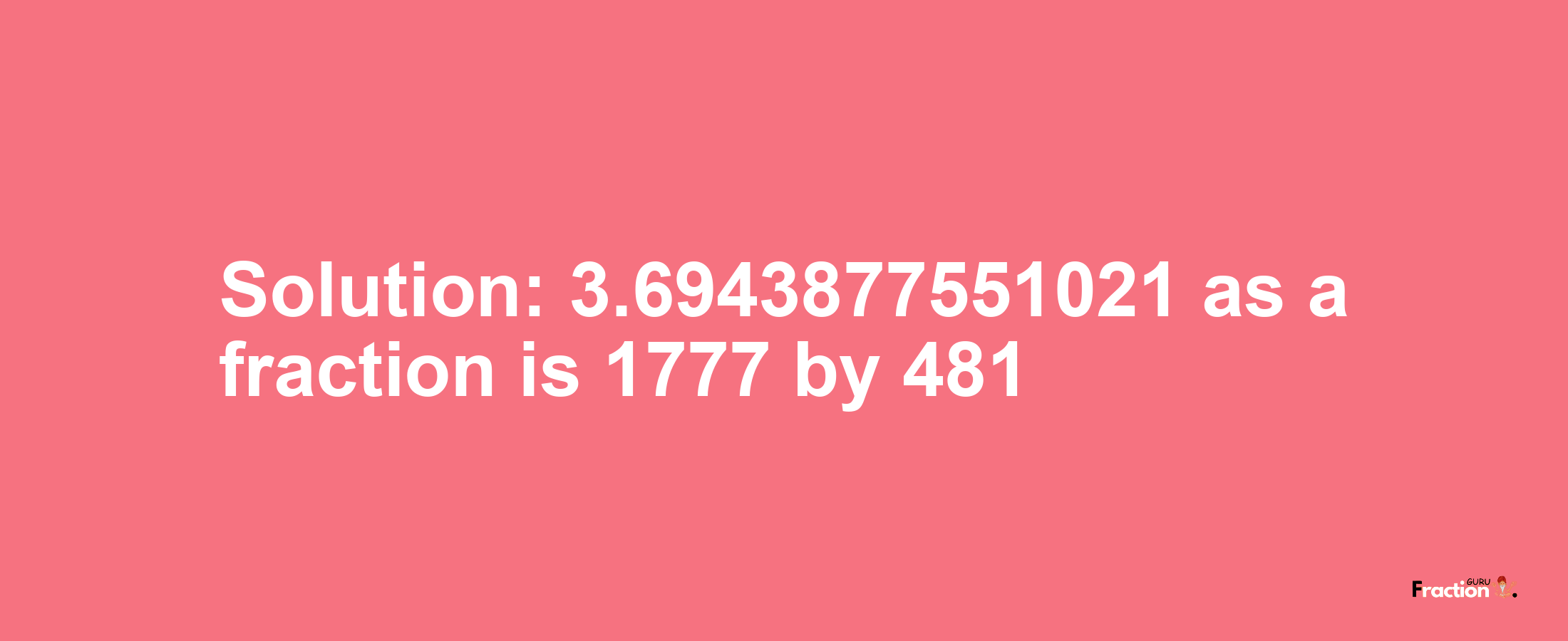 Solution:3.6943877551021 as a fraction is 1777/481